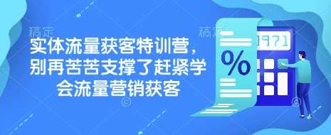 实体流量获客特训营，别再苦苦支撑了赶紧学会流量营销获客-润格副业网-每天分享热门副业赚钱项目