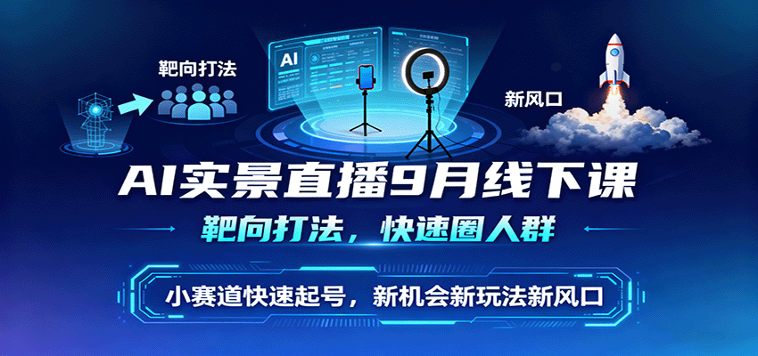 AI实景直播9月线下课，靶向打法，快速圈人群，小塞道快速起号，新机会新玩法新风口-润格副业网-每天分享热门副业赚钱项目