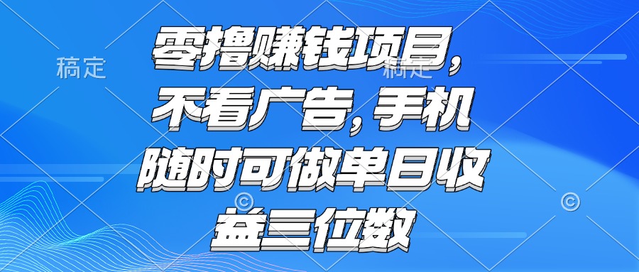 零撸赚钱项目 不看广告 手机随时可做 单日收益三位数-润格副业网-每天分享热门副业赚钱项目