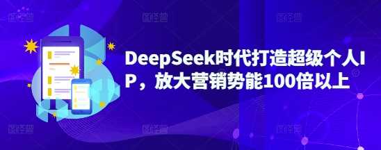 DeepSeek时代打造超级个人IP,放大营销势能100倍以上-润格副业网-每天分享热门副业赚钱项目