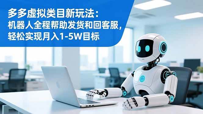 （16721期）多多虚拟类目新玩法：机器人全程帮助发货和回客服，轻松实现月入1-5W目标-润格副业网-每天分享热门副业赚钱项目
