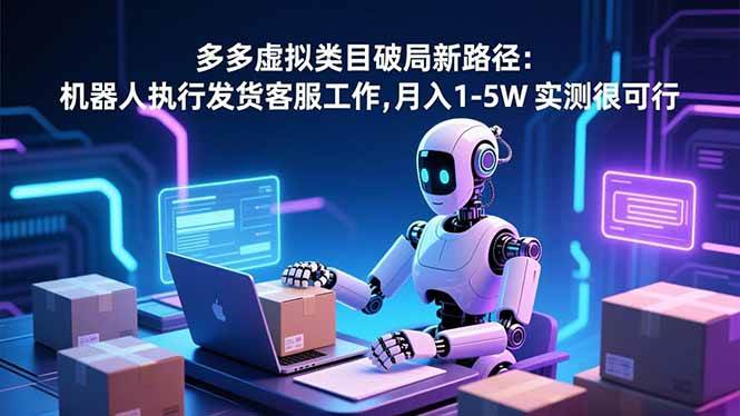 （16806期）多多虚拟类目破局新路径：机器人执行发货客服工作，月入 1-5W 实测很可行-润格副业网-每天分享热门副业赚钱项目