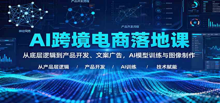 AI跨境电商落地课：从底层逻辑到产品开发、文案广告，AI模型训练与图像制作-润格副业网-每天分享热门副业赚钱项目