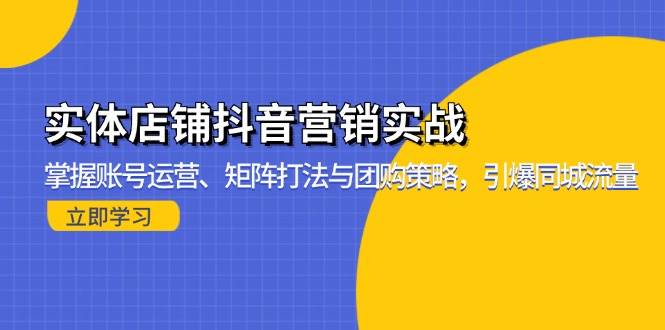 (13288期)实体店铺抖音营销实战:掌握账号运营、矩阵打法与团购策略,引爆同城流量-润格副业网-每天分享热门副业赚钱项目