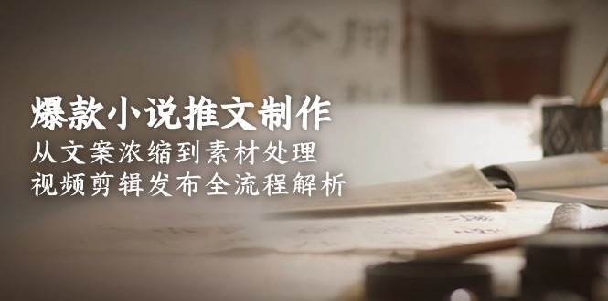 (15098期)爆款小说推文制作,从文案浓缩到素材处理,视频剪辑发布全流程解析-润格副业网-每天分享热门副业赚钱项目