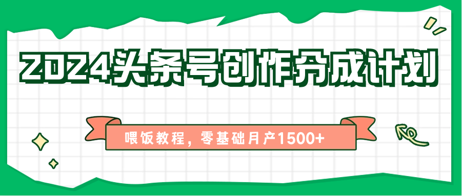 2024头条号创作分成计划、喂饭教程，零基础月产1500+-润格副业网-每天分享热门副业赚钱项目