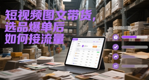 短视频图文带货，选品爆单后如何接流量-润格副业网-每天分享热门副业赚钱项目