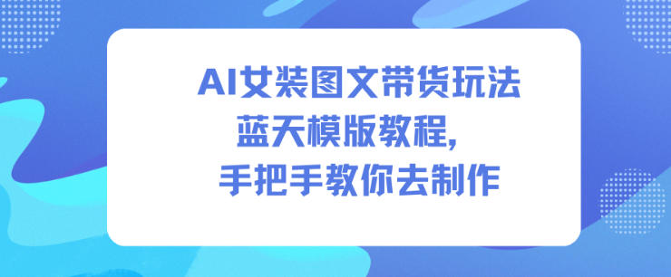 AI女装图文带货玩法蓝天模版教程，手把手教你去制作-润格副业网-每天分享热门副业赚钱项目