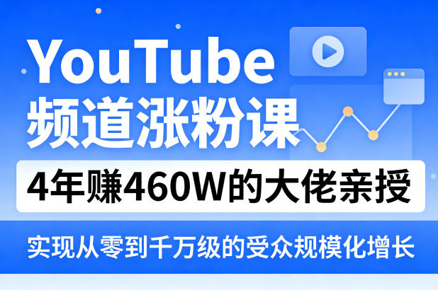 YouTube频道涨粉课，4年賺460W的大佬亲授，实现从零到千万级的受众规模化增长-润格副业网-每天分享热门副业赚钱项目