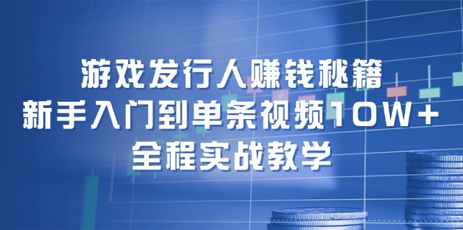 游戏发行人赚钱秘籍：新手入门到单条视频10W+，全程实战教学-润格副业网-每天分享热门副业赚钱项目