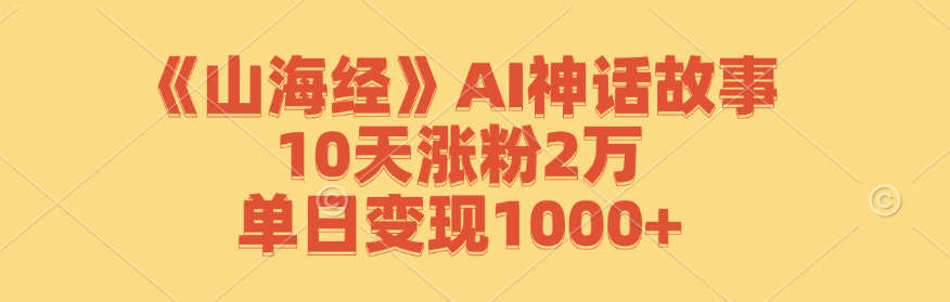 （12761期）《山海经》AI神话故事，10天涨粉2万，单日变现1000+-润格副业网-每天分享热门副业赚钱项目