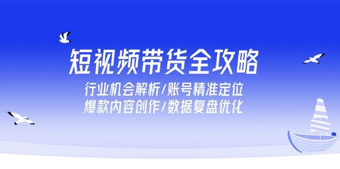 （15089期）短视频带货全攻略，行业机会解析/账号精准定位/爆款内容创作/数据复盘优化-润格副业网-每天分享热门副业赚钱项目
