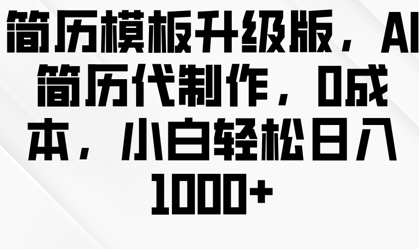 简历模板升级版,AI简历代制作,0成本,小白轻松日入1000+-润格副业网-每天分享热门副业赚钱项目