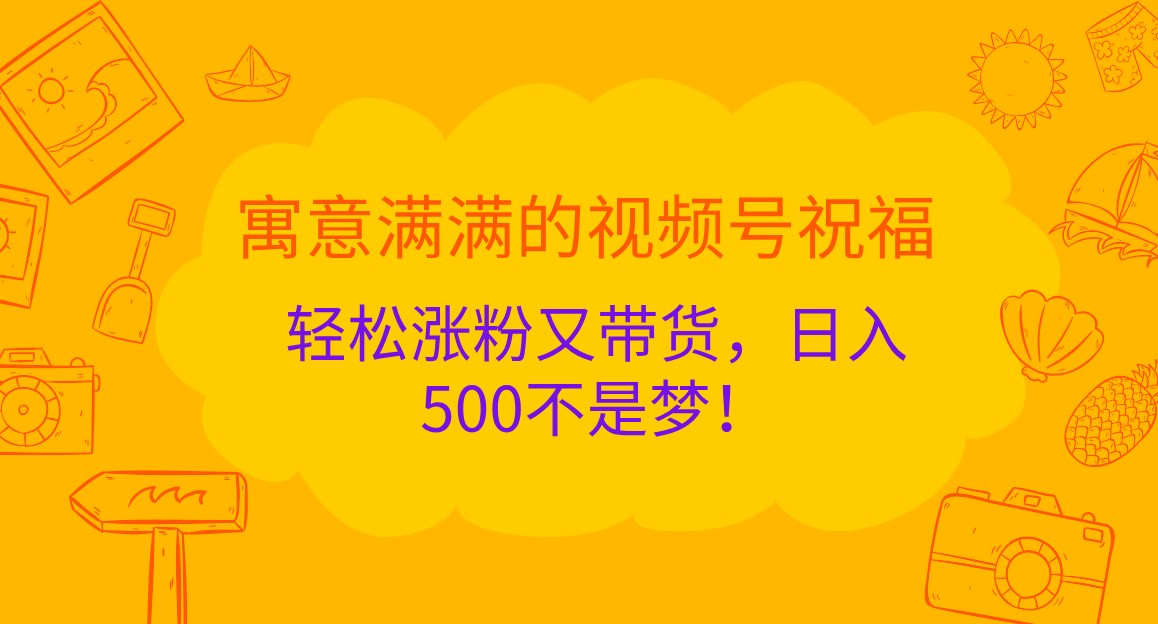 寓意满满的视频号祝福，轻松涨粉又带货，日入500不是梦！-润格副业网-每天分享热门副业赚钱项目