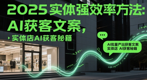 2025实体强效率方法：AI批量产出获客文案，实体店AI获客秘籍-润格副业网-每天分享热门副业赚钱项目