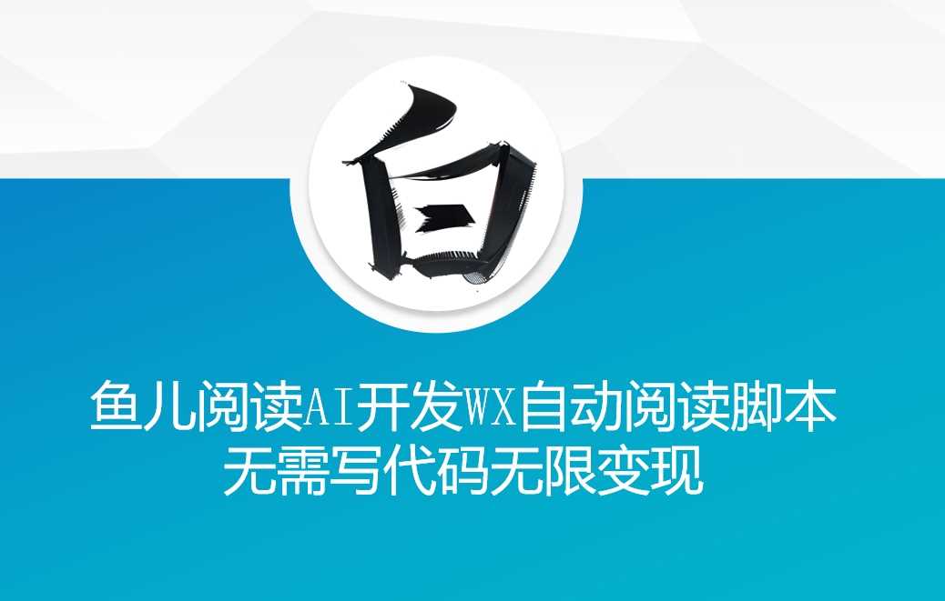 ‘鱼儿阅读’利用AI无需写代码开发自动微信自动阅读脚本无限变现【揭秘】-润格副业网-每天分享热门副业赚钱项目