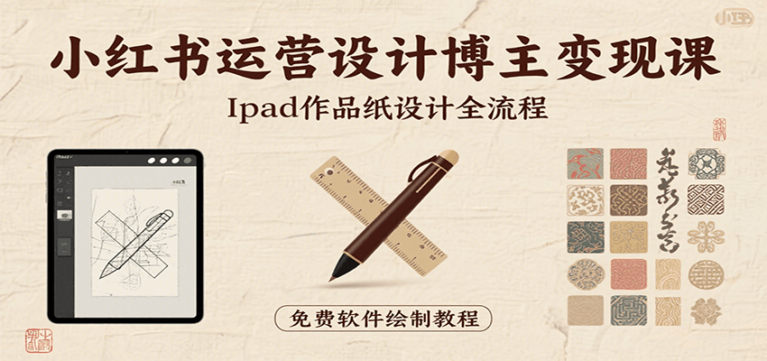 小红书运营设计博主变现课：iPad 上手作品纸设计，含全流程及细节技巧，避坑少绕路-润格副业网-每天分享热门副业赚钱项目