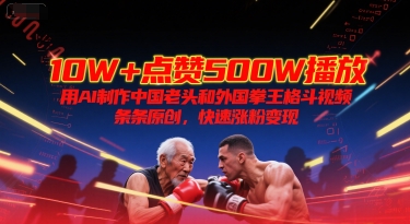 10W+点赞500W播放，用AI制作中国老头和外国拳王格斗视频，条条原创，快速涨粉变现-润格副业网-每天分享热门副业赚钱项目