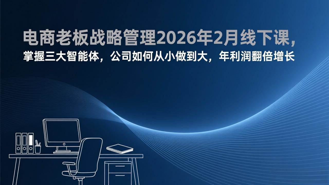 （17417期）电商老板战略管理2026年2月线下课，掌握三大智能体，公司如何从小做到大，年利润翻倍增长-润格副业网-每天分享热门副业赚钱项目