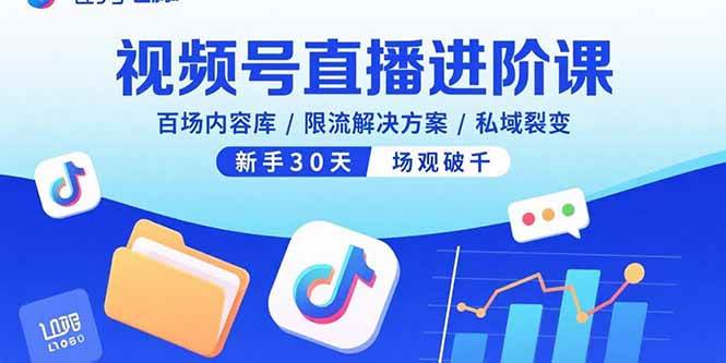 （15930期）视频号直播进阶课，百场内容库/限流解决方案/私域裂变，新手30天场观破千-润格副业网-每天分享热门副业赚钱项目