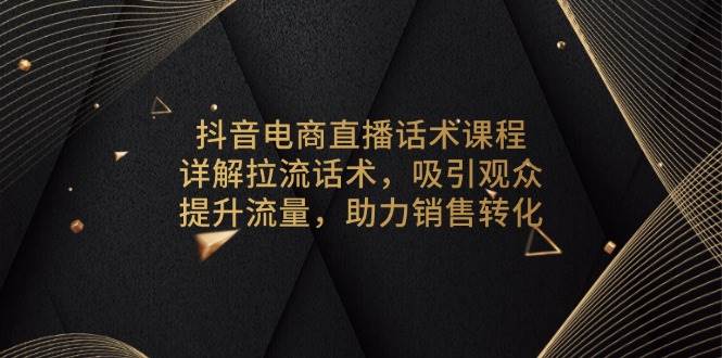 (13846期)抖音电商直播话术课程,详解拉流话术,吸引观众,提升流量,助力销售转化-润格副业网-每天分享热门副业赚钱项目