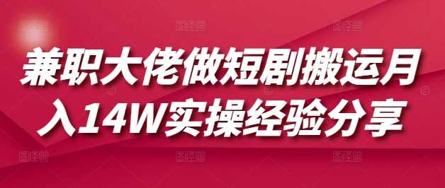 兼职大佬做短剧搬运月入14W实操经验分享-润格副业网-每天分享热门副业赚钱项目