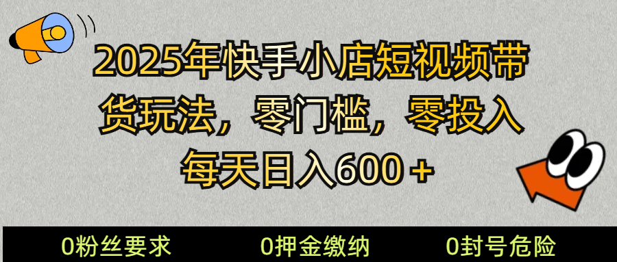 2025快手小店短视频带货模式，零投入，零门槛，每天日入600＋-润格副业网-每天分享热门副业赚钱项目