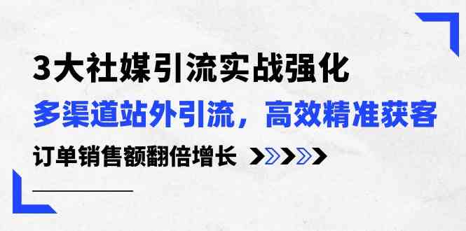 3大社媒引流实操强化，多渠道站外引流/高效精准获客/订单销售额翻倍增长-润格副业网-每天分享热门副业赚钱项目