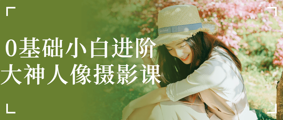 0基础小白进阶大神人像摄影课-润格副业网-每天分享热门副业赚钱项目
