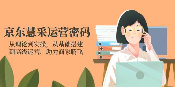 （14248期）京东慧采运营密码：从理论到实操，从基础搭建到高级运营，助力商家腾飞-润格副业网-每天分享热门副业赚钱项目