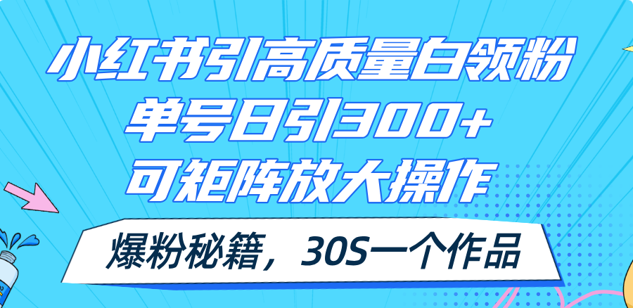 （11692期）小红书引高质量白领粉，单号日引300+，可放大操作，爆粉秘籍！30s一个作品-润格副业网-每天分享热门副业赚钱项目