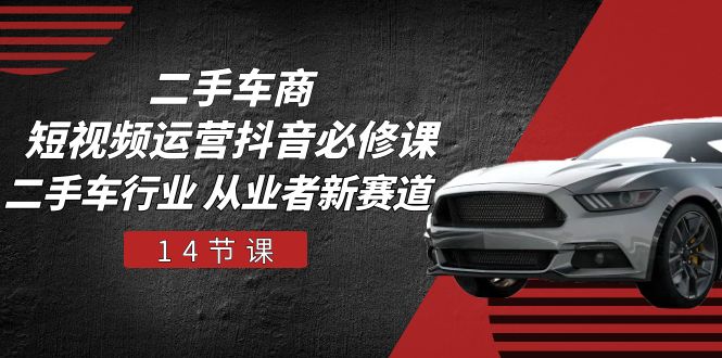 二手车商短视频运营抖音必修课,二手车行业 从业者新赛道(14节课)-润格副业网-每天分享热门副业赚钱项目