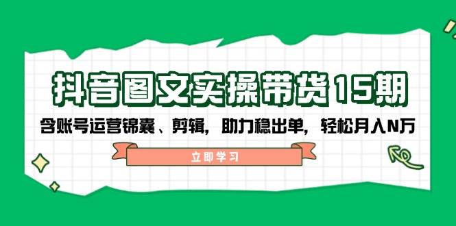 抖音图文带货实操第15期：账号运营锦囊、剪辑，助力稳出单，轻松月入N万-润格副业网-每天分享热门副业赚钱项目