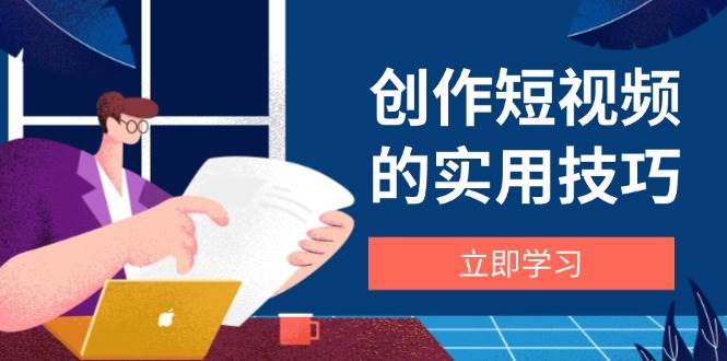 （14556期）创作短视频的实用技巧，剪辑、设备、构图、文案一站式学习攻略-润格副业网-每天分享热门副业赚钱项目