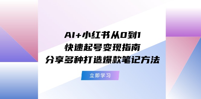 (11717期)AI+小红书从0到1快速起号变现指南:分享多种打造爆款笔记方法-润格副业网-每天分享热门副业赚钱项目