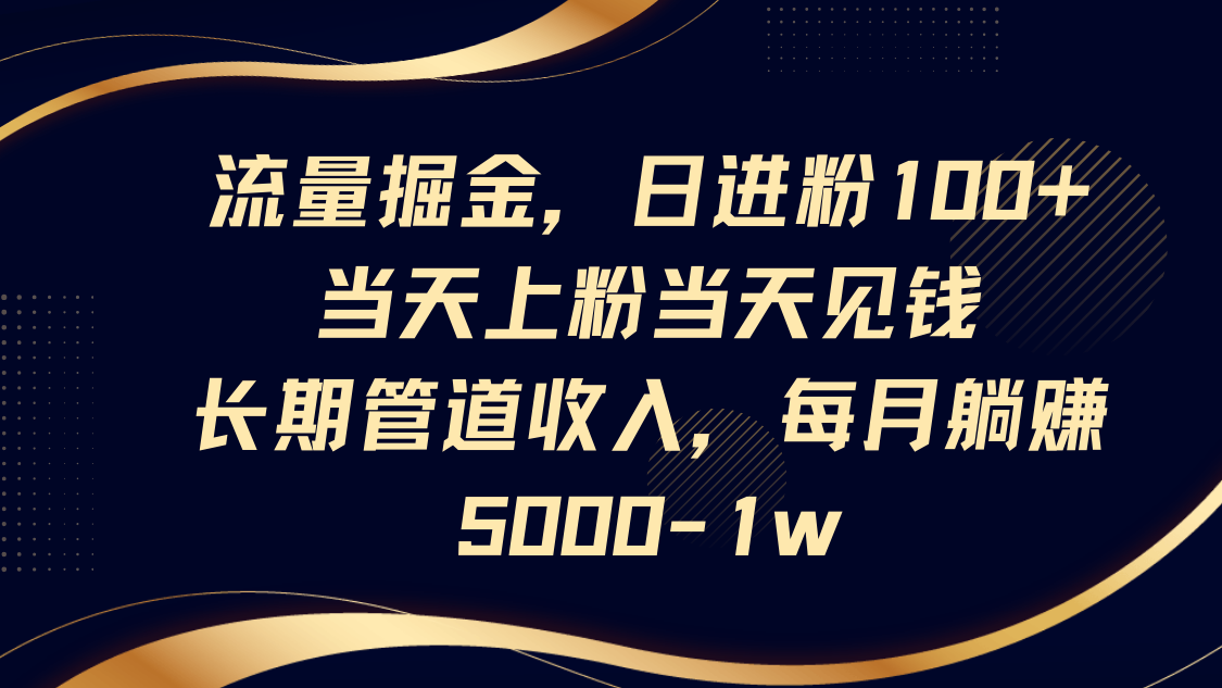 流量掘金，日进粉100+,当天上粉当天见钱，长期管道收入，每月躺赚5000-1w-润格副业网-每天分享热门副业赚钱项目