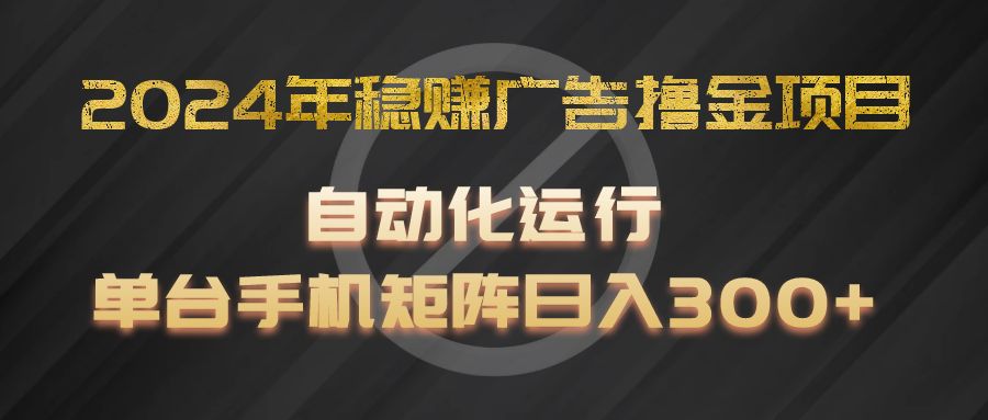 2024年稳赚广告撸金项目，全程自动化运行，单台手机就可以矩阵操作，日入300+-润格副业网-每天分享热门副业赚钱项目