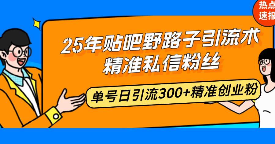 （14082期）25年贴吧野路子引流术，精准私信粉丝，单号日引流300+精准创业粉-润格副业网-每天分享热门副业赚钱项目