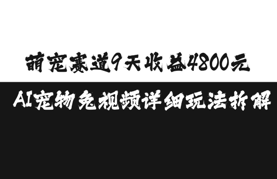 萌宠赛道9天收益4800元，AI宠物免视频详细玩法拆解-润格副业网-每天分享热门副业赚钱项目