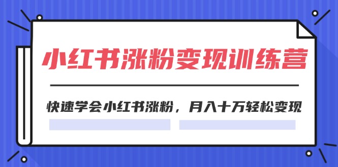 (11762期)2024小红书涨粉变现训练营,快速学会小红书涨粉,月入十万轻松变现(40节)-润格副业网-每天分享热门副业赚钱项目