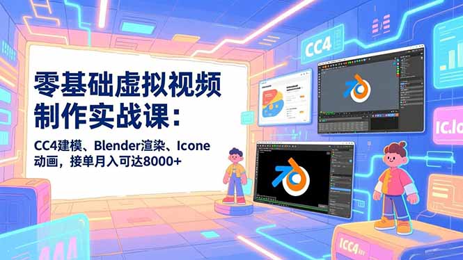 零基础虚拟视频制作实战课：CC4建模、Blender渲染、Iclone动画，接单月入可达8000+-润格副业网-每天分享热门副业赚钱项目