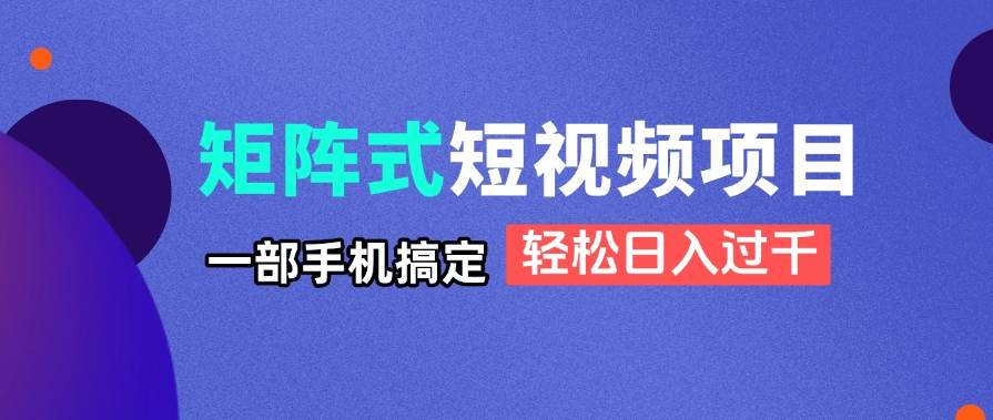 (14475期)矩阵式短视频项目揭秘,一部手机搞定,轻松日入过千-润格副业网-每天分享热门副业赚钱项目