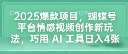 2025爆款项目,蝴蝶号平台情感视频创作新玩法,巧用 AI 工具日入4张-润格副业网-每天分享热门副业赚钱项目