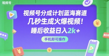 视频号分成计划蓝海赛道,几秒生成火爆视频,睡后收益日入2k+,手机即可操作【揭秘】-润格副业网-每天分享热门副业赚钱项目