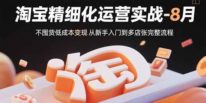 （15739期）淘宝精细化运营实战-8月：不囤货低成本变现 从新手入门到多店扩张完整流程-润格副业网-每天分享热门副业赚钱项目