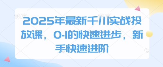 2025年最新千川实战投放课,0-1的快速进步,新手快速进阶-润格副业网-每天分享热门副业赚钱项目