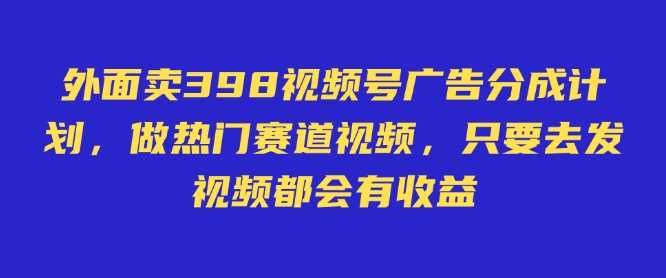 外面卖598视频号广告分成计划，不直播 不卖货 不露脸，只要去发视频都会有收益-润格副业网-每天分享热门副业赚钱项目