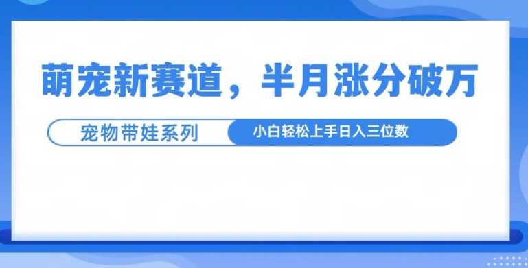 萌宠新赛道,萌宠带娃,半月涨粉10万+,小白轻松入手【揭秘】-润格副业网-每天分享热门副业赚钱项目
