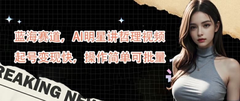 蓝海赛道,AI明星讲哲理视频,起号变现快,操作简单可批量【揭秘】-润格副业网-每天分享热门副业赚钱项目