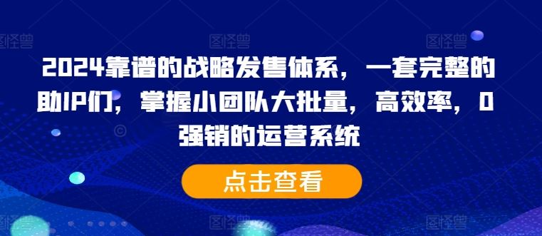 2024靠谱的战略发售体系,一套完整的助IP们,掌握小团队大批量,高效率,0 强销的运营系统-润格副业网-每天分享热门副业赚钱项目